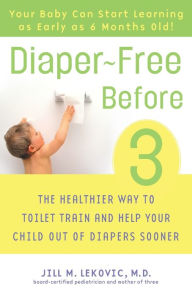 Title: Diaper-Free Before 3: The Healthier Way to Toilet Train and Help Your Child Out of Diapers Sooner, Author: Jill Lekovic M.D.