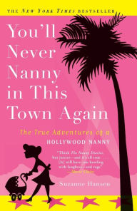 Title: You'll Never Nanny in This Town Again: The True Adventures of a Hollywood Nanny, Author: Suzanne Hansen