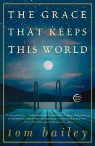 Title: The Grace That Keeps This World: A Novel, Author: Tom Bailey
