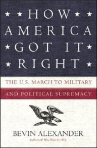 Title: How America Got It Right: The U.S. March to Military and Political Supremacy, Author: Bevin Alexander