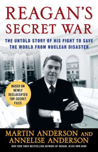 Title: Reagan's Secret War: The Untold Story of His Fight to Save the World from Nuclear Disaster, Author: Martin Anderson