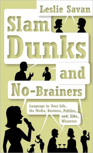 Title: Slam Dunks and No-Brainers: Language in Your Life, Media, Business, Politics, and, Like, Whatever, Author: Leslie Savan