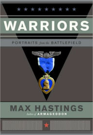 Title: Warriors: Portraits from the Battlefield, Author: Max Hastings