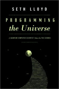 Title: Programming the Universe: A Quantum Computer Scientist Takes On the Cosmos, Author: Seth  Lloyd
