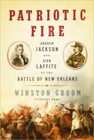 Title: Patriotic Fire: Andrew Jackson and Jean Laffite at the Battle of New Orleans, Author: Winston Groom