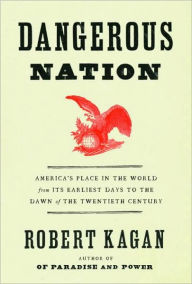 Title: Dangerous Nation: America's Place in the World from Its Earliest Days to the Dawn of the Twentieth Century, Author: Robert Kagan
