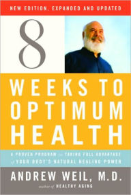 Title: Eight Weeks to Optimum Health: A Proven Program for Taking Full Advantage of Your Body's Natural Healing Power (New Edition, Updated and Expanded), Author: Andrew Weil