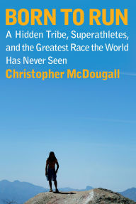 Title: Born to Run: A Hidden Tribe, Superathletes, and the Greatest Race the World Has Never Seen, Author: Christopher McDougall