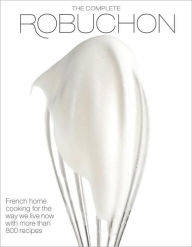 Title: The Complete Robuchon: French Home Cooking for the Way We Live Now with More than 800 Recipes: A Cookbook, Author: Joel Robuchon