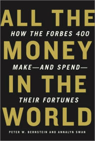 Title: All the Money in the World: How the Forbes 400 Make--and Spend--Their Fortunes, Author: Peter Bernstein