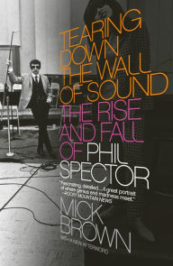 Title: Tearing Down the Wall of Sound: The Rise and Fall of Phil Spector, Author: Mick Brown