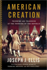 Title: American Creation: Triumphs and Tragedies at the Founding of the Republic, Author: Joseph J. Ellis