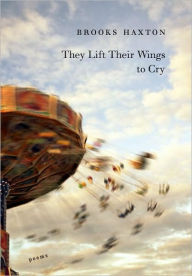 Title: They Lift Their Wings to Cry, Author: Brooks Haxton