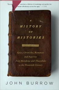Title: History of Histories: Epics, Chronicles, Romances and Inquiries from Herodotus and Thucydides to the Twentieth Century, Author: John Burrow