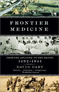 Title: Frontier Medicine: From the Atlantic to the Pacific, 1492-1941, Author: David Dary