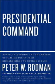 Title: Presidential Command: Power, Leadership, and the Making of Foreign Policy from Richard Nixon to George W. Bush, Author: Peter W. Rodman