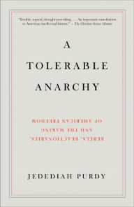 Title: Tolerable Anarchy: Rebels, Reactionaries, and the Making of American Freedom, Author: Jedediah Purdy