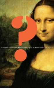 Title: Vanished Smile: The Mysterious Theft of Mona Lisa, Author: R. A. Scotti