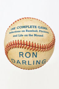 Title: The Complete Game: Reflections on Baseball, Pitching, and Life on the Mound, Author: Ron Darling