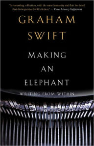 Title: Making an Elephant: Writing from Within, Author: Graham Swift