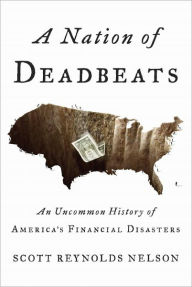 Title: A Nation of Deadbeats: An Uncommon History of America's Financial Disasters, Author: Scott Reynolds Nelson