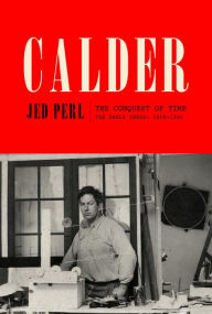 Title: Calder: The Conquest of Time: The Early Years: 1898-1940, Author: Jed Perl