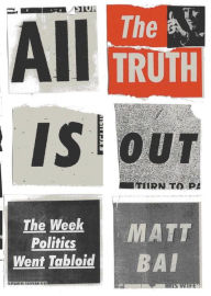 Title: All the Truth Is Out: The Week Politics Went Tabloid, Author: Matt Bai