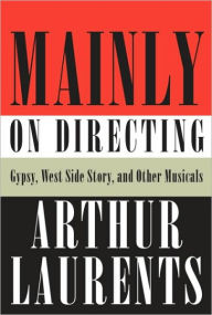 Title: Mainly on Directing: Gypsy, West Side Story, and Other Musicals, Author: Arthur Laurents
