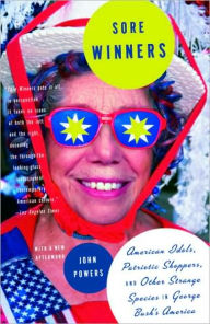 Title: Sore Winners: American Idols, Patriotic Shoppers and Other Strange Species in George Bush's America, Author: John Powers