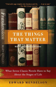 Title: The Things That Matter: What Seven Classic Novels Have to Say about the Stages of Life, Author: Edward Mendelson