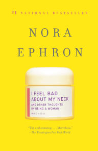 Title: I Feel Bad about My Neck: And Other Thoughts on Being a Woman, Author: Nora Ephron