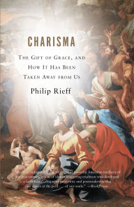 Title: Charisma: The Gift of Grace, and How It Has Been Taken Away from Us, Author: Philip Rieff