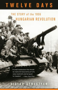 Title: Twelve Days: The Story of the 1956 Hungarian Revolution, Author: Victor Sebestyen