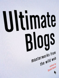 Title: Ultimate Blogs: Masterworks from the Wild Web, Author: Sarah  Boxer