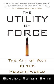 Title: The Utility of Force: The Art of War in the Modern World, Author: Rupert Smith