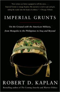 Title: Imperial Grunts: On the Ground with the American Military, from Mongolia to the Philippines to Iraq, Author: Robert D. Kaplan