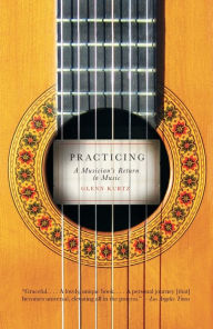Title: Practicing: A Musician's Return to Music, Author: Glenn Kurtz