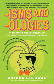 Title: 'Isms and 'Ologies: All the Movements, Ideologies, and Doctrines That Have Shaped Our World, Author: Arthur Goldwag