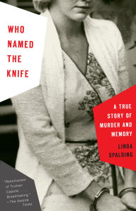 Title: Who Named the Knife: A True Story of Murder and Memory, Author: Linda Spalding