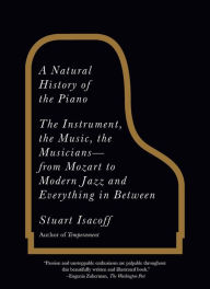 Title: A Natural History of the Piano: The Instrument, the Music, the Musicians--from Mozart to Modern Jazz and Everything in Between, Author: Stuart Isacoff