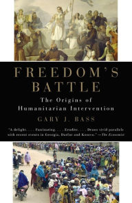 Title: Freedom's Battle: The Origins of Humanitarian Intervention, Author: Gary J. Bass