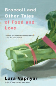 Title: Broccoli and Other Tales of Food and Love, Author: Lara Vapnyar