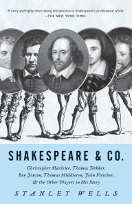 Title: Shakespeare and Co: Christopher Marlowe, Thomas Dekker, Ben Jonson, Thomas Middleton, John Fletcher and the Other Players in His Story, Author: Stanley Wells