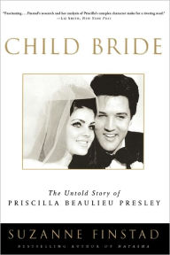 Title: Child Bride: The Untold Story of Priscilla Beaulieu Presley, Author: Suzanne Finstad