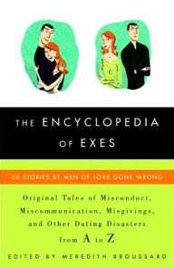 Title: Encyclopedia of Exes: 26 Stories by Men of Love Gone Wrong, Author: Meredith Broussard