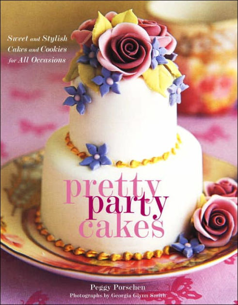 Pretty Party Cakes: Sweet and Stylish Cakes and Cookies for All ...