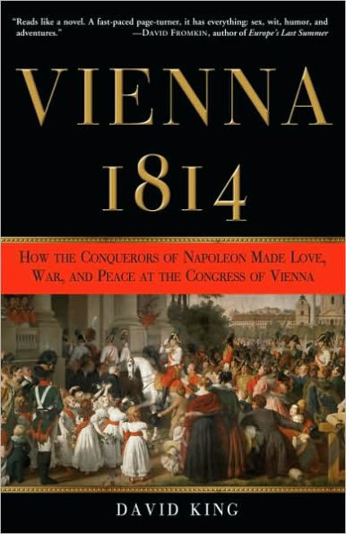 Vienna, 1814: How the Conquerors of Napoleon Made Love, War, and Peace at the Congress of Vienna