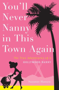 Title: You'll Never Nanny in This Town Again: The True Adventures of a Hollywood Nanny, Author: Suzanne Hansen