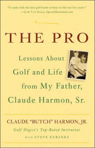 Title: The Pro: Lessons About Golf and Life from My Father, Claude Harmon, Sr., Author: Butch Harmon