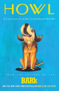 Title: Howl: A Collection of the Best Contemporary Dog Wit, Author: Bark Magazine Editors